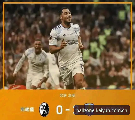 凯云体育平台看欧联杯决赛：阿斯顿维拉3-0弗赖堡夺冠完整指南